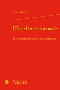 Pierre Pellegrin - L'excellence menacée - Sur la philosophie politique d'Aristote.