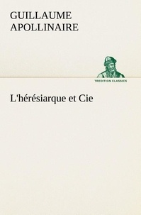 Guillaume Apollinaire - L'hérésiarque et Cie - L heresiarque et cie.