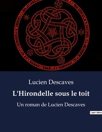 Lucien Descaves - L'Hirondelle sous le toit - Un roman de Lucien Descaves.