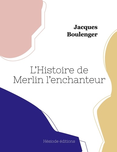 Jacques Boulenger - L'Histoire de Merlin l'enchanteur.