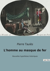 Pierre Taulès - L'homme au masque de fer - Nouvelles hypothèses historiques.