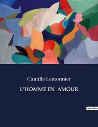 Camille Lemonnier - Les classiques de la littérature  : L'homme en  amour - ..