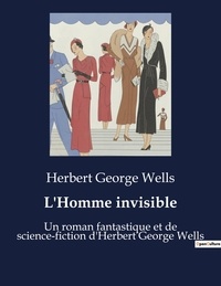 Herbert George Wells - L'Homme invisible - Un roman fantastique et de science-fiction d'Herbert George Wells.