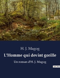 H. J. Magog - L homme qui devint gorille - Un roman d h j magog.
