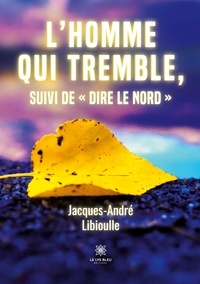 Jacques-André Libioulle - L’homme qui tremble, suivi de "Dire le Nord".