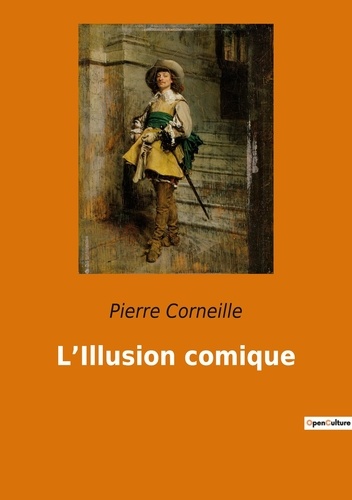 Pierr Corneille - Les classiques de la littérature  : L illusion comique.