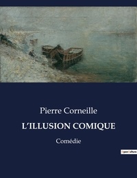 Pierre Corneille - Les classiques de la littérature .  : L'illusion comique - Comédie.