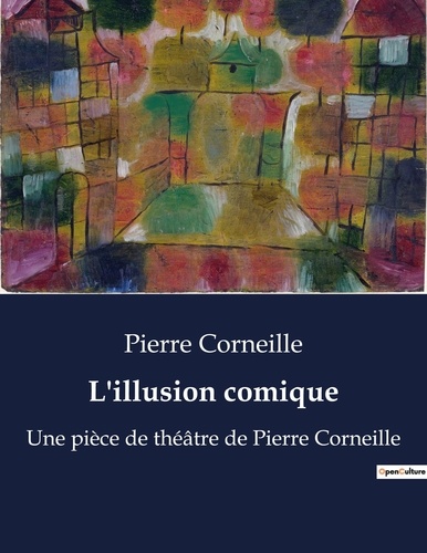 Pierre Corneille - L'illusion comique - Une pièce de théâtre de Pierre Corneille.