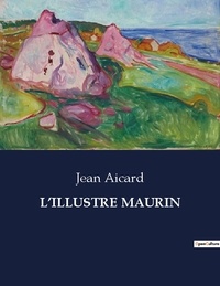 Jean Aicard - Les classiques de la littérature .  : L'illustre maurin.