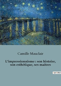 Camille Mauclair - Histoire de l'Art et Expertise culturelle  24  : L'impressionnisme : son histoire, son esthétique, ses maîtres.