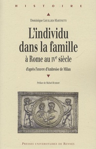 Dominique Lhuillier-Martinetti - L'individu dans la famille à Rome au IVe siècle - D'après l'oeuvre d'Ambroise de Milan.