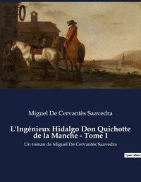 Saavedra miguel de Cervantes - L'Ingénieux Hidalgo Don Quichotte de la Manche - Tome I - Un roman de Miguel De Cervantès Saavedra.