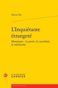 Olivier Pot - L'inquiétante étrangeté Montaigne : la pierre, le cannibale, la mélancolie.