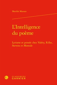 Matilde Manara - L'intelligence du poème - Lyrisme et pensée chez Valéry, Rilke, Stevens et Montale.