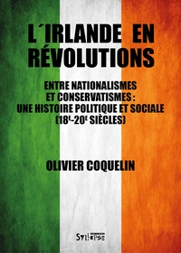 Olivier Coquelin - L'Irlande en révolutions - Entre nationalismes et conservatismes : une histoire politique et sociale (18e-19e siècles).