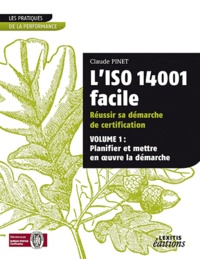 Claude Pinet - L'iso 14001 facile réussir sa démarche de certification - Volume 1 : planifier et mettre en oeuvre la démarche.