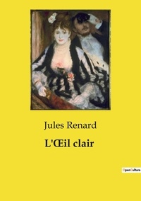 Jules Renard - Les classiques de la littérature  : L'oeil clair.