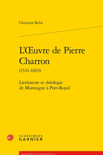 L'oeuvre de Pierre Charron. Littérature et théologie de Montaigne à Port-Royal