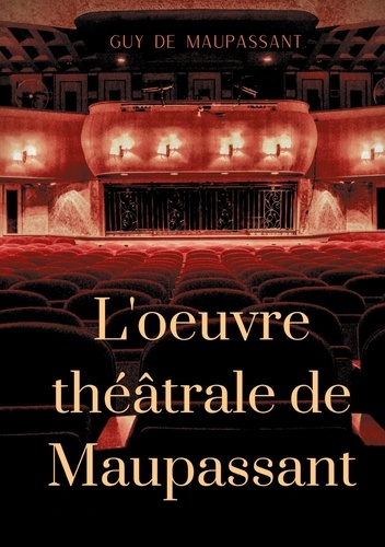 L'oeuvre théâtrale de Maupassant. L'intégrale des pièces