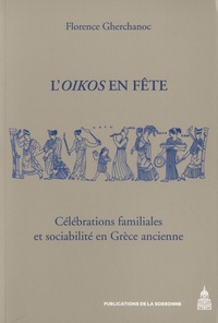 Florence Gherchanoc - L'Oikos en fête - Célébrations familiales et sociabilité en Grèce ancienne.