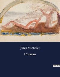 Jules Michelet - Les classiques de la littérature  : L'oiseau - ..