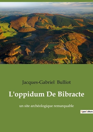 Jacques-Gabriel Bulliot - L'oppidum De Bibracte - un site archéologique remarquable.