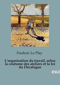 Play frédéric Le - Philosophie  : L'organisation du travail, selon la coutume des ateliers et la loi du Décalogue - 82.
