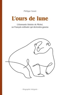 Philippe Goust - L'ours de lune - L'étonnante histoire de Michel, un Français ordinaire qui deviendra gourou - Biographie intégrale.