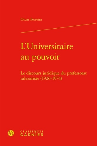 L'universitaire au pouvoir. Le discours juridique du professorat salazariste (1926-1974)