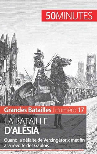 La bataille d'Alésia. Quand la défaite de Vercingétorix met fin à la révolte des Gaulois