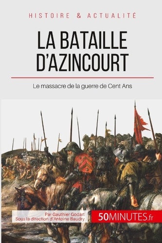 La bataille d'Azincourt : au cour de la guerre de cent ans. 50 minutes pour comprendre la bataille d'Azincourt et ses enjeux