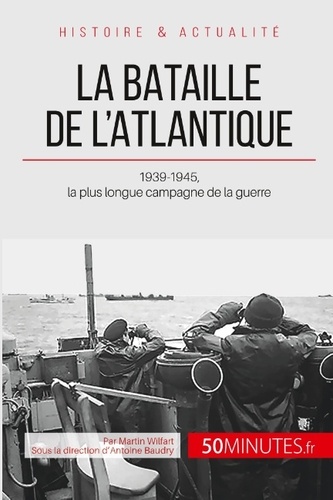 La bataille de l'Atlantique. 1939-1945, la plus longue campagne de la guerre
