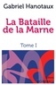 Gabriel Hanotaux - La Bataille de la Marne - Tome 1.