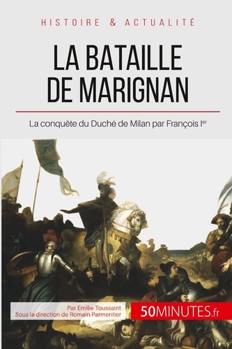 La bataille de Marignan. Le jeune François Ier et la pénible conquête de Milan