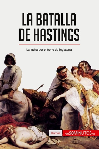 Historia  La batalla de Hastings. La lucha por el trono de Inglaterra