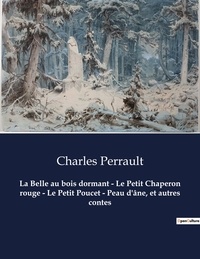 Charles Perrault - La Belle au bois dormant - Le Petit Chaperon rouge - Le Petit Poucet - Peau d'âne, et autres contes - Un recueil de contes de Charles Perrault.