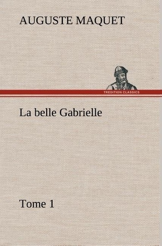 Auguste Maquet - La belle Gabrielle — Tome 1 - La belle gabrielle tome 1.