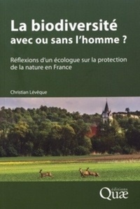 Christian Lévêque - La biodiversité : avec ou sans l'homme ? - Réflexions d'un écologue sur la protection de la nature en France.