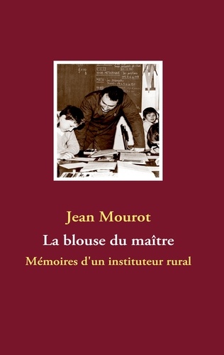 Jean Mourot - La blouse du maître - Mémoires d'un instituteur rural.