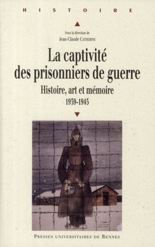 Jean-Claude Catherine - La captivité des prisonniers de guerre (1939-1945) - Histoire, art et mémoire, Pour une approche européenne.
