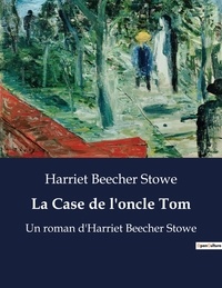 Stowe harriet Beecher - La Case de l'oncle Tom - Un roman d'Harriet Beecher Stowe.