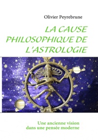 Olivier Peyrebrune - La cause philosophique de l'astrologie - Une ancienne vision dans une pensée moderne.