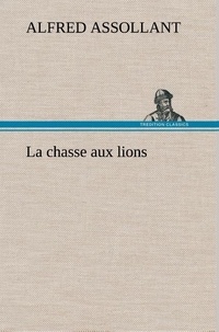 Alfred Assollant - La chasse aux lions - La chasse aux lions.