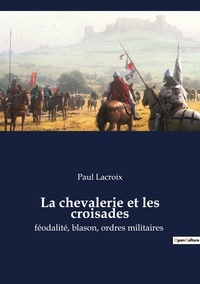 Paul Lacroix - La chevalerie et les croisades - féodalité, blason, ordres militaires.