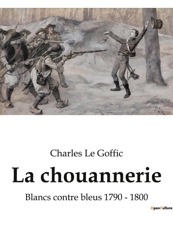 Goffic charles Le - La chouannerie - Blancs contre bleus 1790 - 1800.