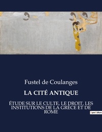 Fustel de Coulanges - La Cité antique - Etude sur le culte, le droit, les institutions de la Grèce et de Rome.