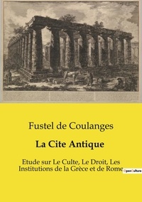 Coulanges fustel De - Les classiques de la littérature  : La Cite Antique - Etude sur Le Culte, Le Droit, Les Institutions de la Grèce et de Rome.