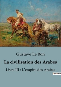 Bon gustave Le - Sociologie et Anthropologie  : La civilisation des Arabes - Livre III : L'empire des Arabes.