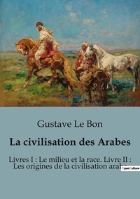 Bon gustave Le - Sociologie et Anthropologie  : La civilisation des Arabes - Livres I : Le milieu et la race. Livre II : Les origines de la civilisation arabe.