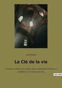 Louis Michel - La Clé de la vie - L'homme, la nature, les mondes, Dieu, anatomie de l'homme, et révélations sur la science de Dieu.